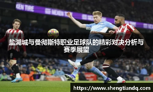 盐湖城与曼彻斯特职业足球队的精彩对决分析与赛季展望