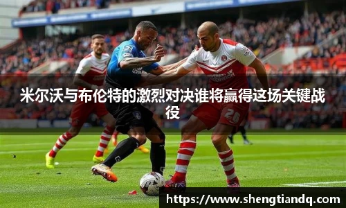 米尔沃与布伦特的激烈对决谁将赢得这场关键战役